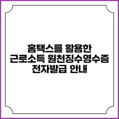 홈택스를 활용한 근로소득 원천징수영수증 전자발급 안내
