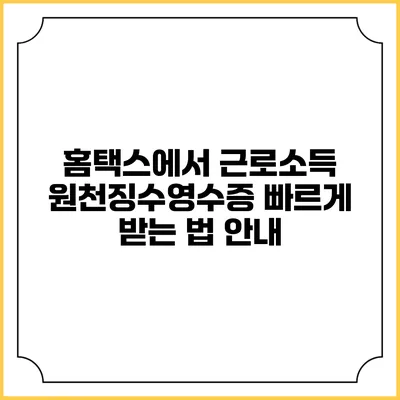 홈택스에서 근로소득 원천징수영수증 빠르게 받는 법 안내