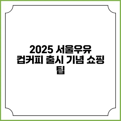 2025 서울우유 컵커피 출시 기념 쇼핑 팁