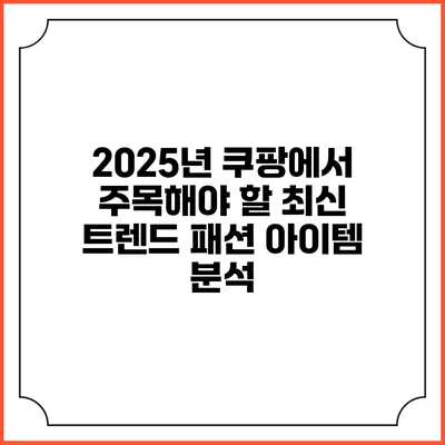 2025년 쿠팡에서 주목해야 할 최신 트렌드 패션 아이템 분석