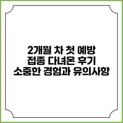 2개월 차 첫 예방 접종 다녀온 후기: 소중한 경험과 유의사항