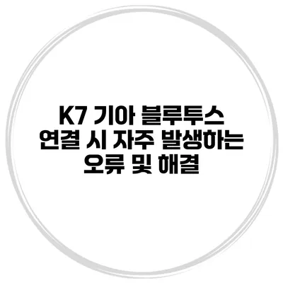 K7 기아 블루투스 연결 시 자주 발생하는 오류 및 해결