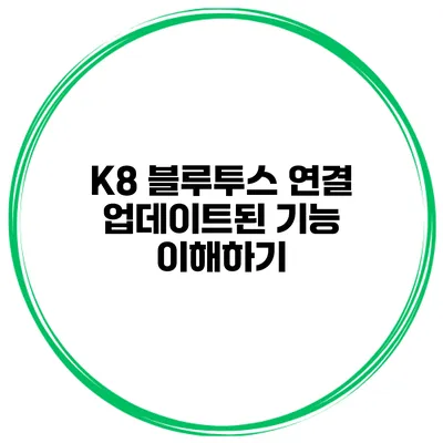 K8 블루투스 연결 업데이트된 기능 이해하기