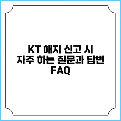 KT 해지 신고 시 자주 하는 질문과 답변 FAQ