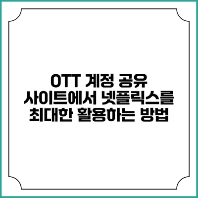 OTT 계정 공유 사이트에서 넷플릭스를 최대한 활용하는 방법