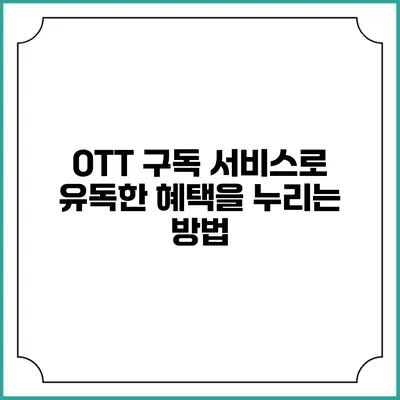 OTT 구독 서비스로 유독한 혜택을 누리는 방법