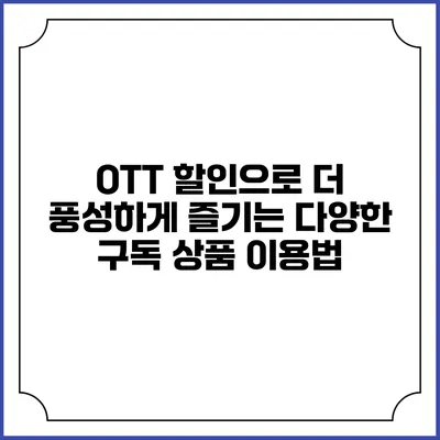 OTT 할인으로 더 풍성하게 즐기는 다양한 구독 상품 이용법