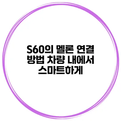 S60의 멜론 연결 방법 차량 내에서 스마트하게
