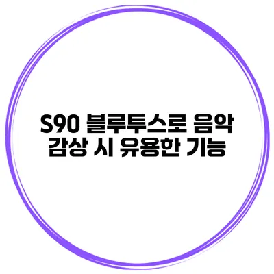 S90 블루투스로 음악 감상 시 유용한 기능