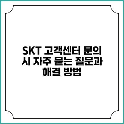 SKT 고객센터 문의 시 자주 묻는 질문과 해결 방법