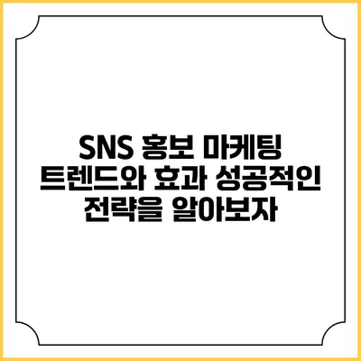 SNS 홍보 마케팅 트렌드와 효과: 성공적인 전략을 알아보자