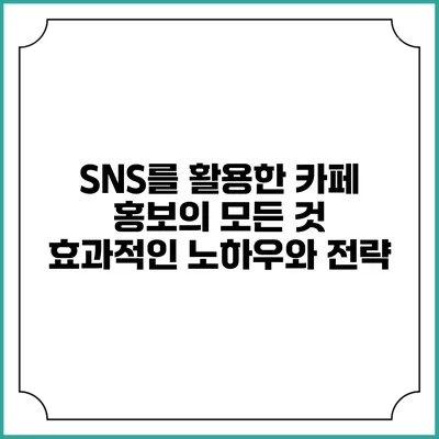 SNS를 활용한 카페 홍보의 모든 것: 효과적인 노하우와 전략