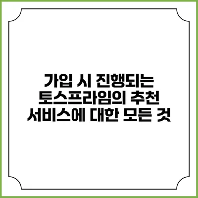가입 시 진행되는 토스프라임의 추천 서비스에 대한 모든 것