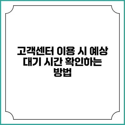 고객센터 이용 시 예상 대기 시간 확인하는 방법