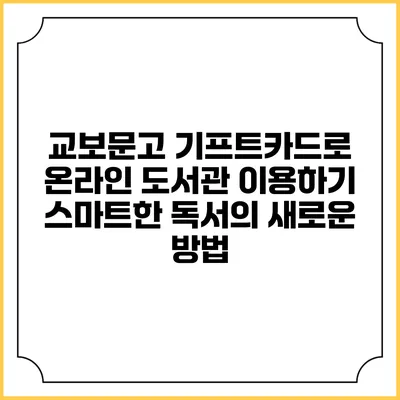 교보문고 기프트카드로 온라인 도서관 이용하기: 스마트한 독서의 새로운 방법