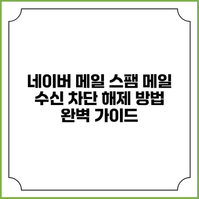 네이버 메일 스팸 메일 수신 차단 해제 방법 완벽 가이드