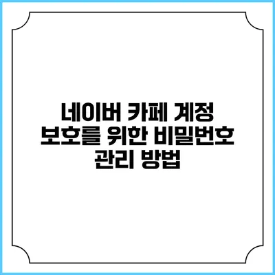 네이버 카페 계정 보호를 위한 비밀번호 관리 방법