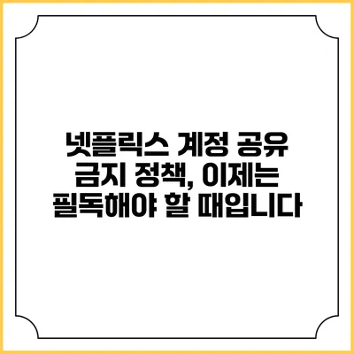넷플릭스 계정 공유 금지 정책, 이제는 필독해야 할 때입니다