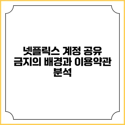 넷플릭스 계정 공유 금지의 배경과 이용약관 분석