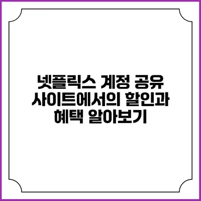 넷플릭스 계정 공유 사이트에서의 할인과 혜택 알아보기