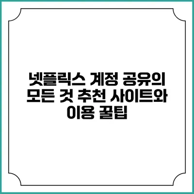 넷플릭스 계정 공유의 모든 것: 추천 사이트와 이용 꿀팁