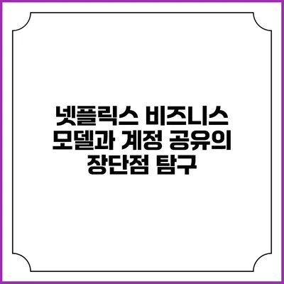넷플릭스 비즈니스 모델과 계정 공유의 장단점 탐구