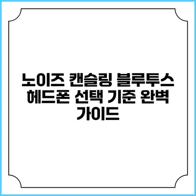 노이즈 캔슬링 블루투스 헤드폰 선택 기준 완벽 가이드