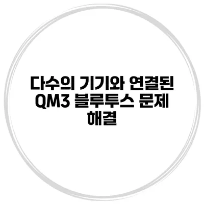 다수의 기기와 연결된 QM3 블루투스 문제 해결