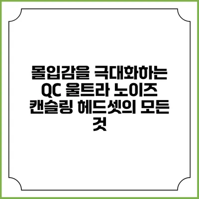 몰입감을 극대화하는 QC 울트라 노이즈 캔슬링 헤드셋의 모든 것