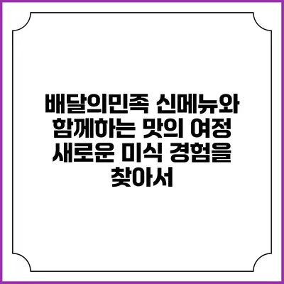 배달의민족 신메뉴와 함께하는 맛의 여정: 새로운 미식 경험을 찾아서