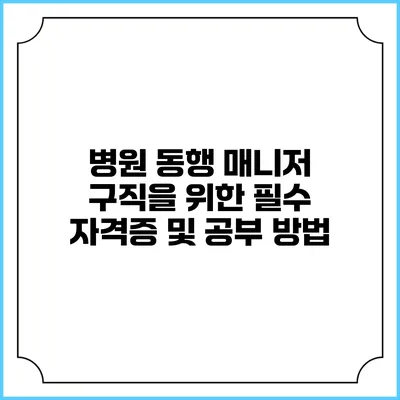 병원 동행 매니저 구직을 위한 필수 자격증 및 공부 방법