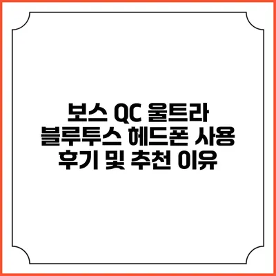 보스 QC 울트라 블루투스 헤드폰 사용 후기 및 추천 이유