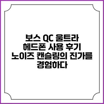보스 QC 울트라 헤드폰 사용 후기: 노이즈 캔슬링의 진가를 경험하다