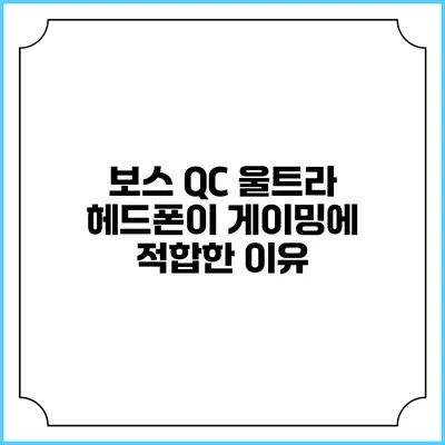 보스 QC 울트라 헤드폰이 게이밍에 적합한 이유