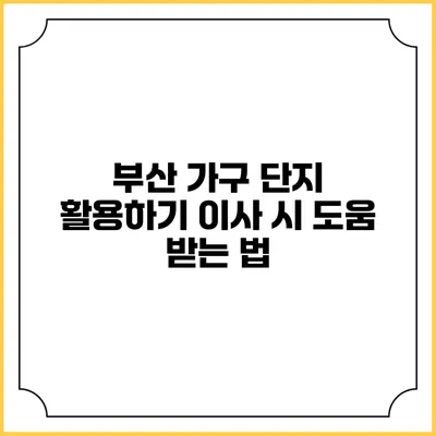 부산 가구 단지 활용하기: 이사 시 도움 받는 법