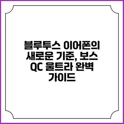 블루투스 이어폰의 새로운 기준, 보스 QC 울트라 완벽 가이드