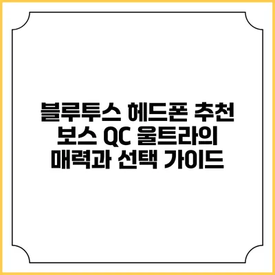 블루투스 헤드폰 추천: 보스 QC 울트라의 매력과 선택 가이드
