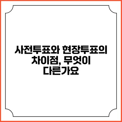 사전투표와 현장투표의 차이점, 무엇이 다른가요?