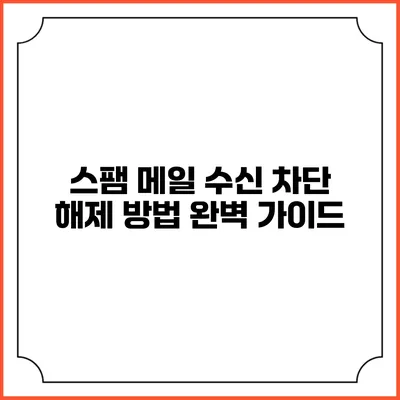 스팸 메일 수신 차단 해제 방법: 완벽 가이드