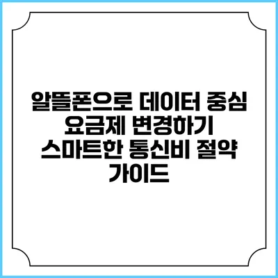 알뜰폰으로 데이터 중심 요금제 변경하기: 스마트한 통신비 절약 가이드