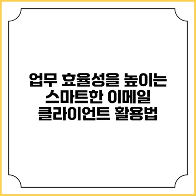 업무 효율성을 높이는 스마트한 이메일 클라이언트 활용법
