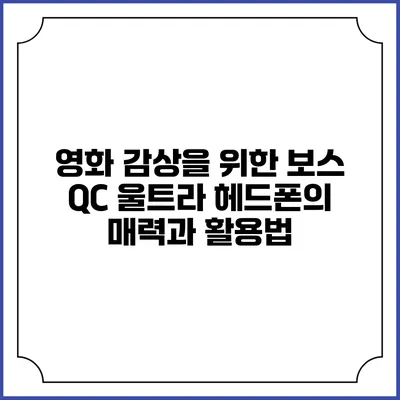 영화 감상을 위한 보스 QC 울트라 헤드폰의 매력과 활용법