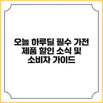 오늘 하루딜: 필수 가전 제품 할인 소식 및 소비자 가이드