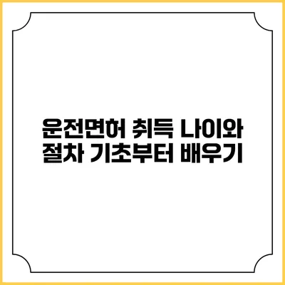 운전면허 취득 나이와 절차: 기초부터 배우기