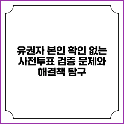 유권자 본인 확인 없는 사전투표 검증 문제와 해결책 탐구