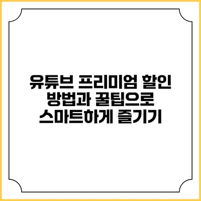 유튜브 프리미엄 할인 방법과 꿀팁으로 스마트하게 즐기기