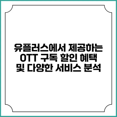 유플러스에서 제공하는 OTT 구독 할인 혜택 및 다양한 서비스 분석