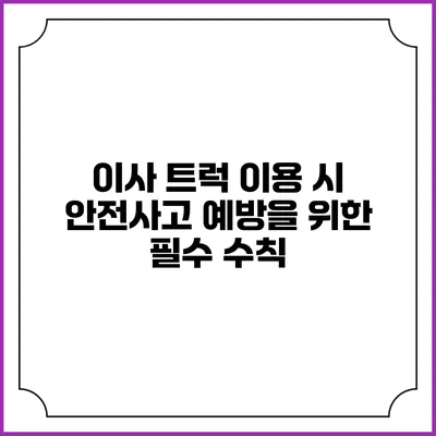 이사 트럭 이용 시 안전사고 예방을 위한 필수 수칙
