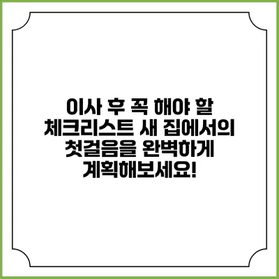 이사 후 꼭 해야 할 체크리스트: 새 집에서의 첫걸음을 완벽하게 계획해보세요!
