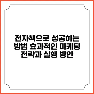 전자책으로 성공하는 방법: 효과적인 마케팅 전략과 실행 방안